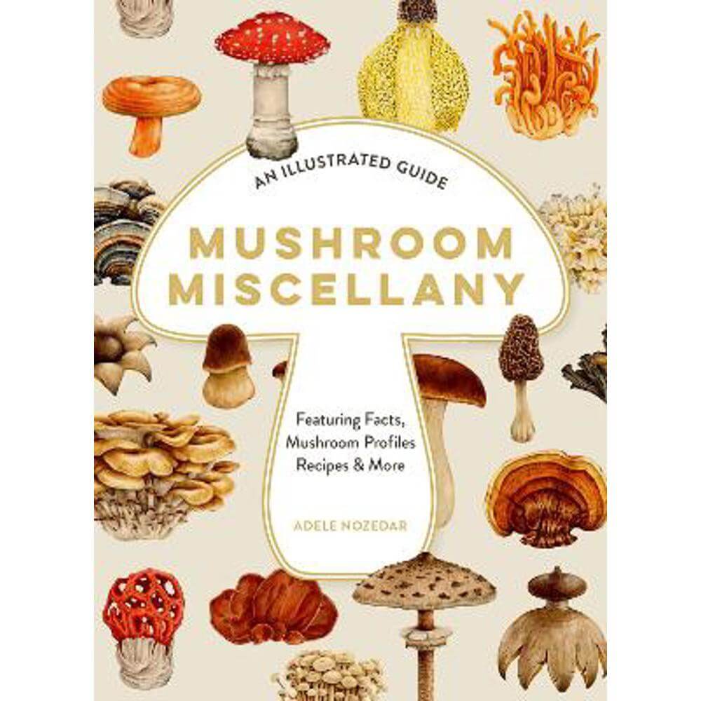 Mushroom Miscellany: An Illustrated Guide Featuring Fun Facts, Mushroom Profiles, Recipes & More (Hardback) - Adele Nozedar